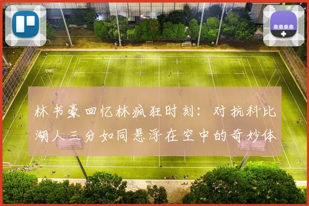 林书豪回忆林疯狂时刻：对抗科比湖人三分如同悬浮在空中的奇妙体验
